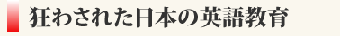狂わされた日本の英語教育